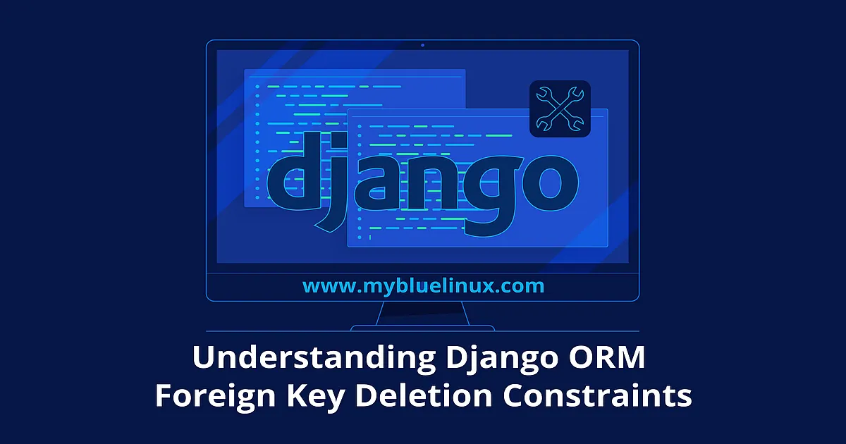 Understanding Django ORM Foreign Key Deletion Constraints - MyBlueLinux.com